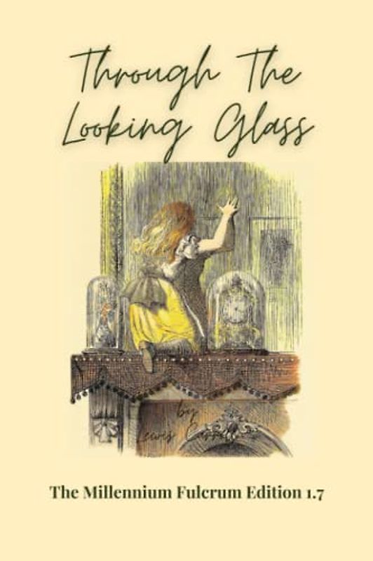 Through The Looking Glass (And What Alice Found There): The Millennium Fulcrum Edition 1.7, With Original Illustrations