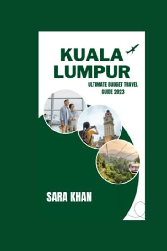 KUALA LUMPUR ULTIMATE BUDGET TRAVEL GUIDE 2023: "Saving Money in Kuala Lumpur: Practical advice for budget-conscious travelers" (SARA KHAN TRAVEL GUIDE BOOKS, Band 2)