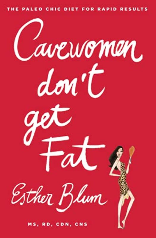 Cavewomen Don't Get Fat: The Paleo Chic Diet for Rapid Results - Blum, Esther