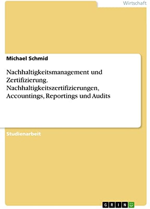 Nachhaltigkeitsmanagement und Zertifizierung. Nachhaltigkeitszertifizierungen, Accountings, Reportings und Audits