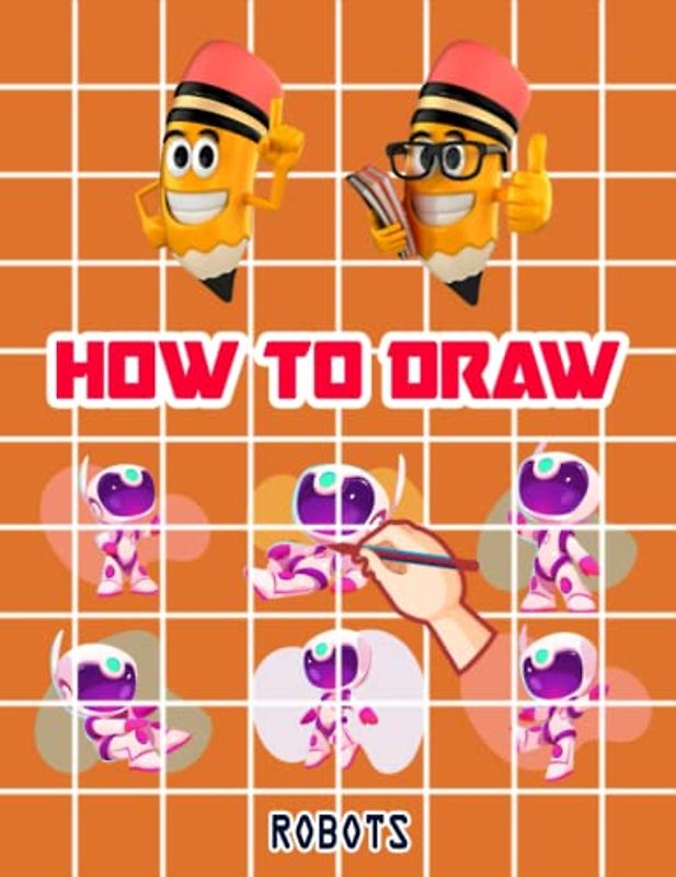 How to Draw Robots For Kids: Easy Way to draw Robots, Learn To Draw Cute Robots, How to Draw Happy Robots, It's Fun to Draw Happy Little Robots, How ... Happy Little Robots 110 Pages (8.5"x11")