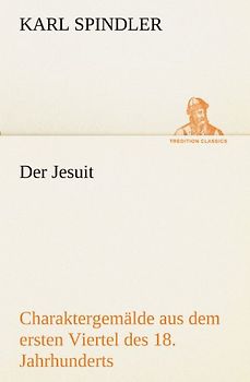 Der Jesuit: Charaktergemälde aus dem ersten Viertel des achtzehnten Jahrhunderts. (TREDITION CLASSICS)