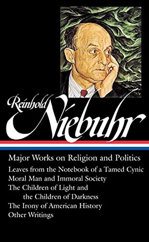 Reinhold Niebuhr: Major Works on Religion and Politics (Loa #263): Leaves from the Notebook of a Tamed Cynic / Moral Man and Immoral Society / The Chi