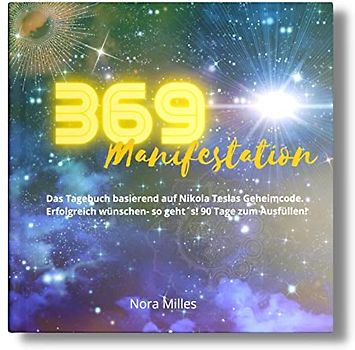 369 Manifestation: Das Tagebuch basierend auf Nikola Teslas Geheimcode. Erfolgreich wünschen- so geht´s!