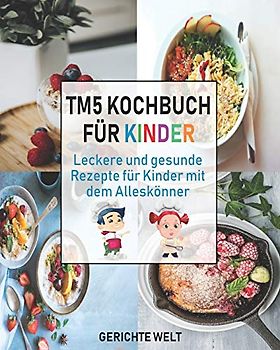 Tm5 Kochbuch für Kinder: Leckere und gesunde Rezepte für Kinder mit dem Alleskönner
