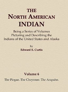 The North American Indian Volume 6 -The Piegan, The Cheyenne, The Arapaho