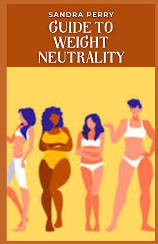 Guide to Weight Neutrality: Weight neutrality is a harm reduction approach to improving health that seeks to avoid the damage that weight stigma