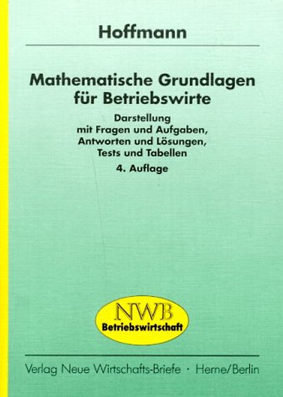 Mathematische Grundlagen für Betriebswirte. Darstellung mit Fragen und Aufgaben, Antworten und Lösungen, Tests und Tabellen