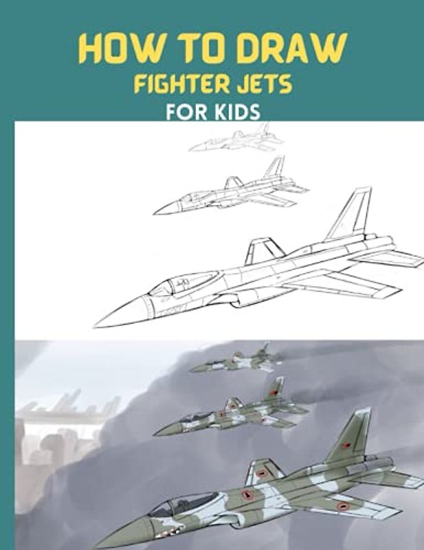 How To Draw Fighter Jets: Step By Step Drawing Book To Draw F16 Fighting Falcon,lockheed Sr-71 Blackbird,sukhoi Su-35 And Many More Fighter Jets