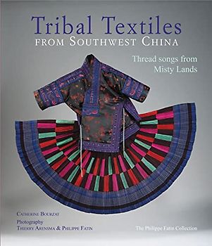 Tribal Textiles from Southwest China: Threads from Misty Lands: The Philippe Fatin Collection: Thread Songs from Misty Land: The Philippe Fatin Collection