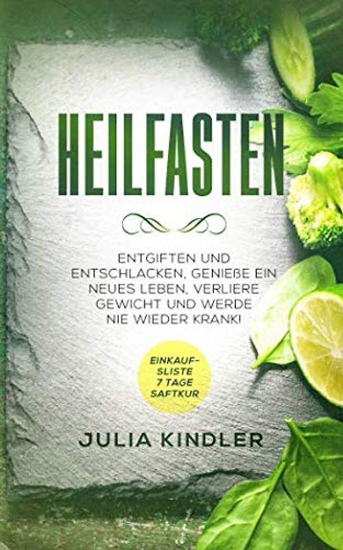 HEILFASTEN: Entgiften und entschlacken. Geniesse ein neues Leben, verliere Gewicht und werde nie wieder Krank