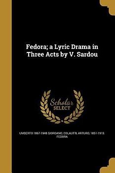 Fedora; a Lyric Drama in Three Acts by V. Sardou