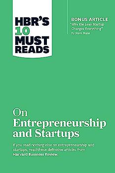 HBR's 10 Must Reads on Entrepreneurship and Startups (featuring Bonus Article “Why the Lean Startup Changes Everything” by Steve Blank)