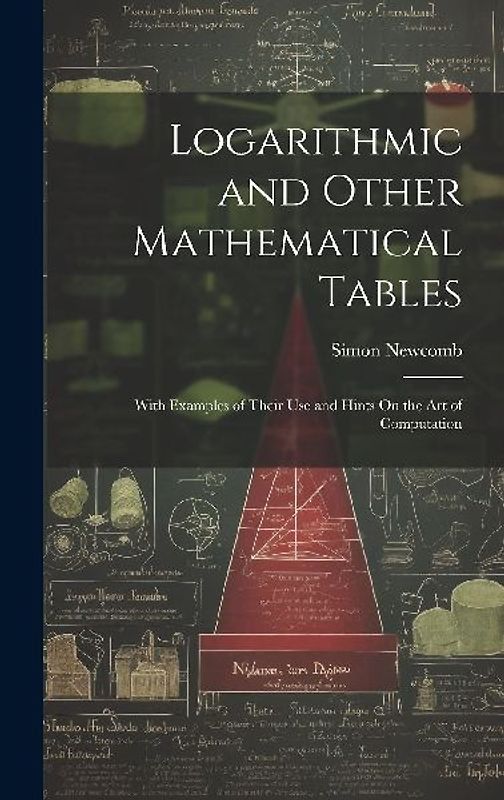 Logarithmic and Other Mathematical Tables: With Examples of Their Use and Hints On the Art of Computation