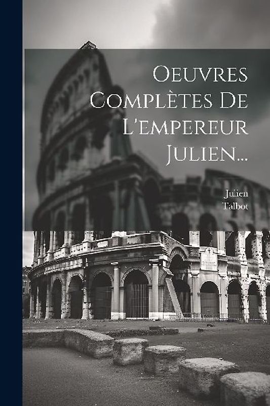 Oeuvres Complètes De L'empereur Julien...