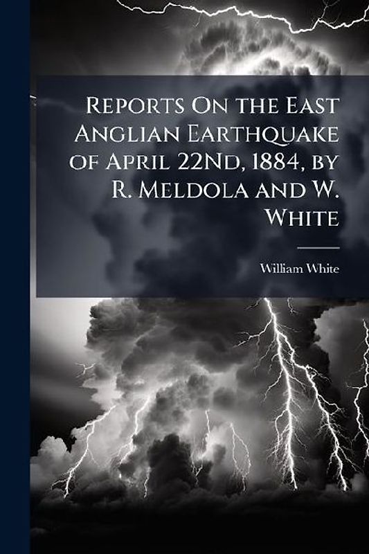 Reports On the East Anglian Earthquake of April 22Nd, 1884, by R. Meldola and W. White