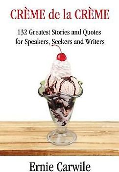 CREME de la CREME: 132 Greatest Stories and Quotes for Speakers, Seekers and Writers