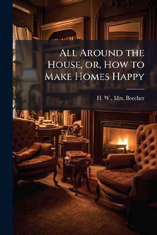 All Around the House, or, How to Make Homes Happy