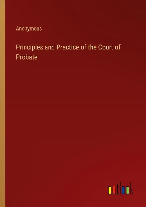 Principles and Practice of the Court of Probate