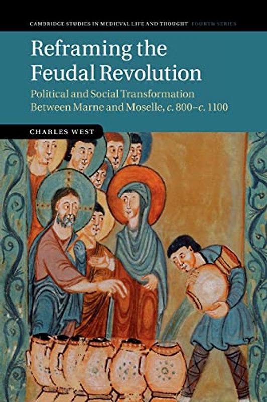 Reframing the Feudal Revolution: Political And Social Transformation Between Marne And Moselle, C.800–C.1100 (Cambridge Studies in Medieval Life and Thought: Fourth Series, Band 90)