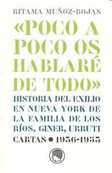 Poco a poco os hablaré de todo : historia del exilio en Nueva York de la familia de los Ríos, Giner, Urruti : cattas 1936-1953