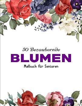 Blumen Malbuch für Senioren - Kunstunterricht: Ein Großdruck-Malbuch mit 50 lustigen und einfachen Blumen für Erwachsene, Anfänger und Senioren. | Ausmalen Zum Entspannen