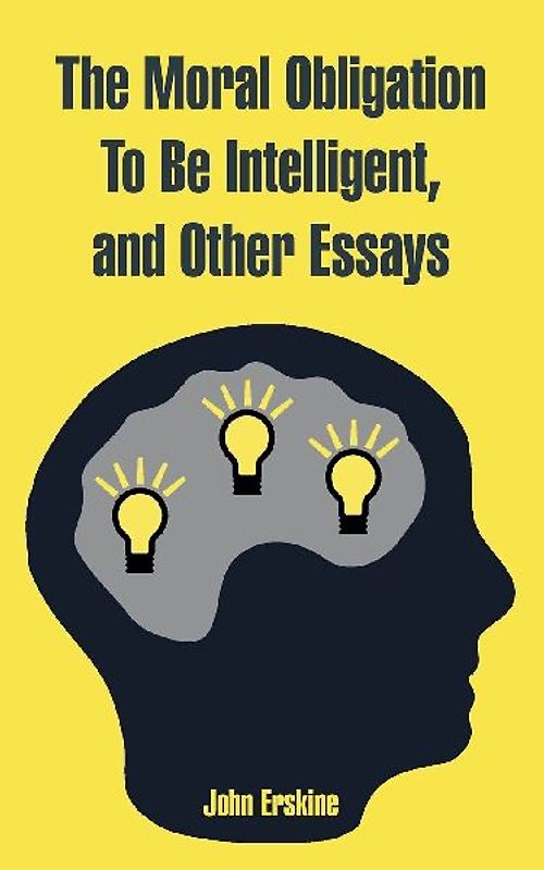 Moral Obligation To Be Intelligent, and Other Essays, The
