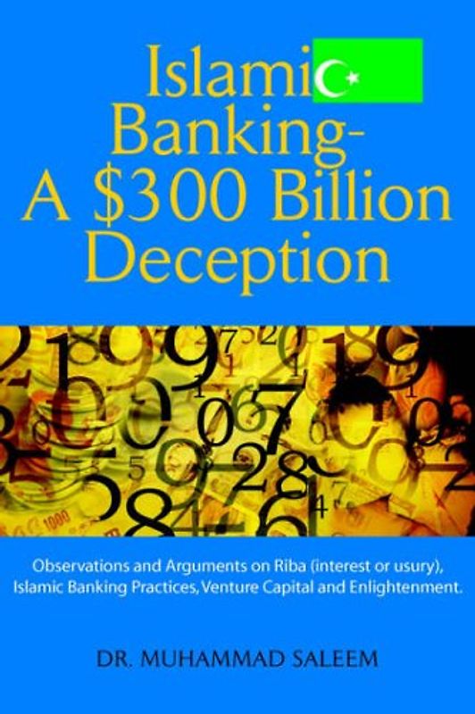 Islamic Banking - A $300 Billion Deception: Observations and Arguments on Riba (interest or usury), Islamic Banking Practices, Venture Capital and Enlightenment. - Saleem, Muhammad