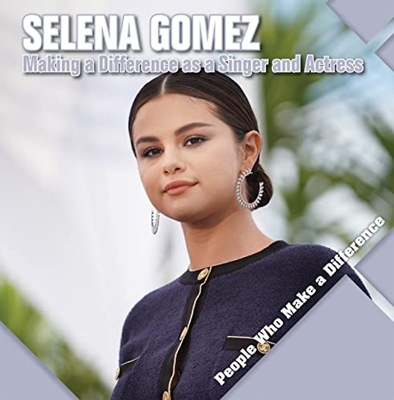 Selena Gomez: Making a Difference As a Singer and Actress (People Who Make a Difference)