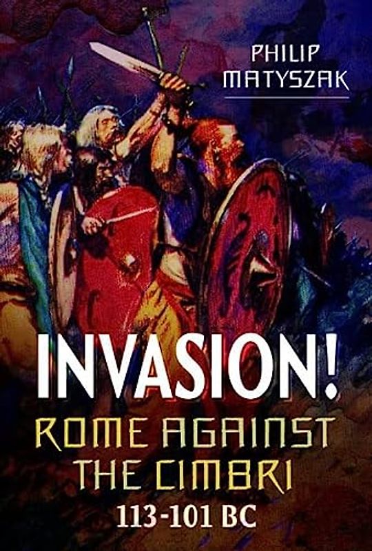 Invasion! Rome Against the Cimbri, 113-101 BC