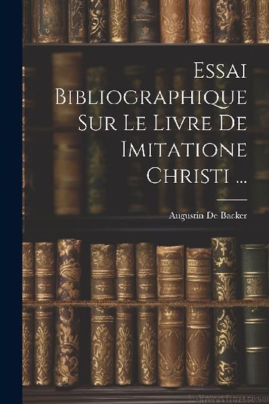 Essai Bibliographique Sur Le Livre De Imitatione Christi ...