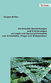 Vermischte Bemerkungen und Erörterungen zu Logik und Sprachphilosophie von Aristoteles, Frege und Wittgenstein