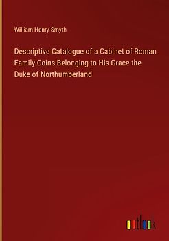 Descriptive Catalogue of a Cabinet of Roman Family Coins Belonging to His Grace the Duke of Northumberland