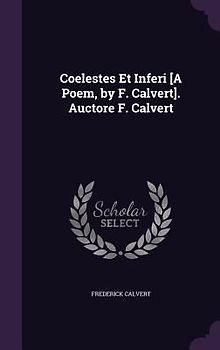 Coelestes Et Inferi [A Poem, by F. Calvert]. Auctore F. Calvert
