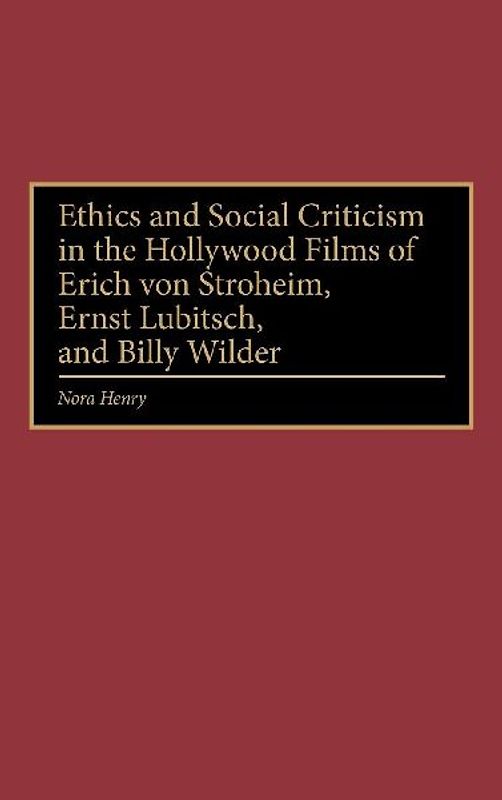 Ethics and Social Criticism in the Hollywood Films of Erich Von Stroheim, Ernst Lubitsch, and Billy Wilder