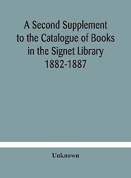 A Second Supplement To The Catalogue Of Books In The Signet Library 1882-1887 With A Subject Index To The Whole Catalogue