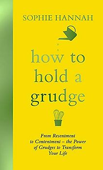 How to Hold a Grudge: From Resentment to Contentment - the Power of Grudges to Transform Your Life