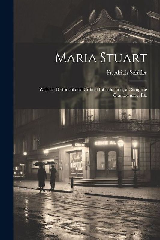 Maria Stuart: With an Historical and Critical Introduction, a Complete Commentary, Etc