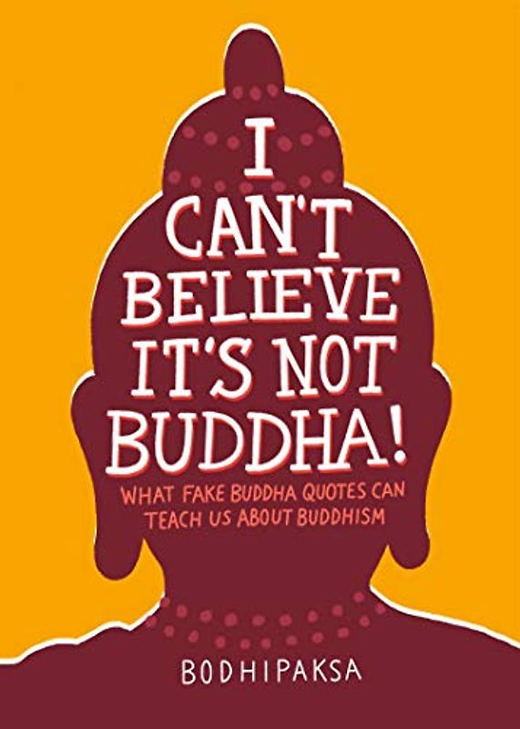 I Can't Believe It's Not Buddha!: What Fake Buddha Quotes Can Teach Us About Buddhism