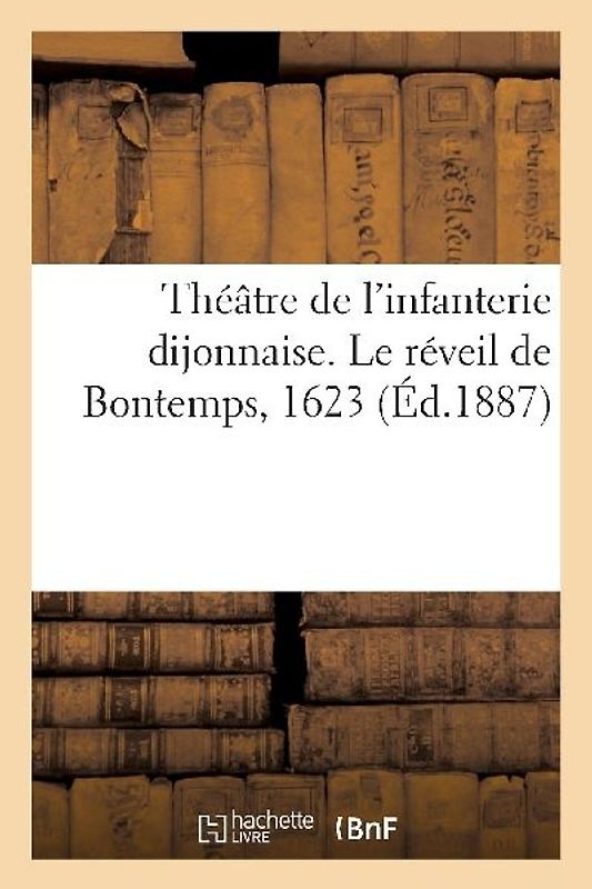 Théâtre de l'Infanterie Dijonnaise. Le Réveil de Bontemps, 1623