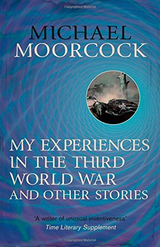 My Experiences in the Third World War and Other Stories (Moorcock Best Short Fiction 1) - Moorcock, Michael