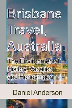 Brisbane Travel, Australia: The Environmental History, Vacation and Honeymoon Guide
