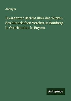 Dreizehnter Bericht über das Wirken des historischen Vereins zu Bamberg in Oberfranken in Bayern