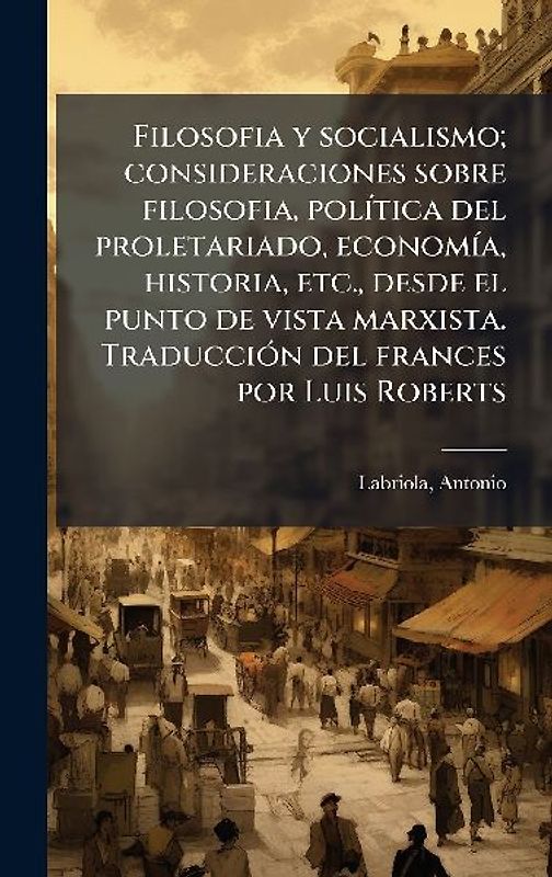 Filosofia y socialismo; consideraciones sobre filosofia, polÃ-tica del proletariado, economÃ-a, historia, etc., desde el punto de vista marxista. TraducciÃ3n del frances por Luis Roberts