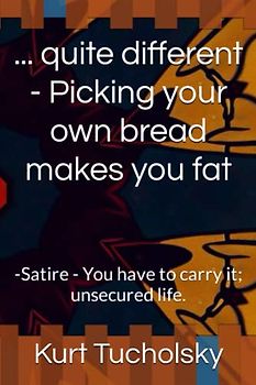 ... quite different - Picking your own bread makes you fat: -Satire - You have to carry it; unsecured life.