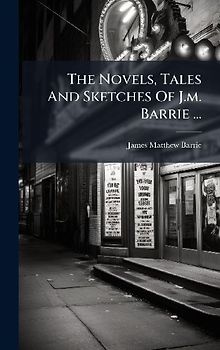 The Novels, Tales And Sketches Of J.m. Barrie ...