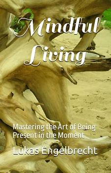 Mindful Living: Mastering the Art of Being Present in the Moment