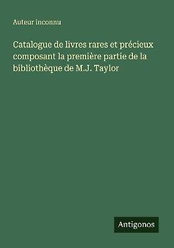 Catalogue de livres rares et précieux composant la première partie de la bibliothèque de M.J. Taylor