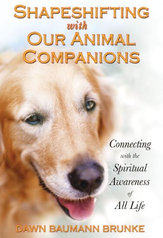 Shapeshifting with Our Animal Companions: Connecting with the Spiritual Awareness of All Life: Reconnecting with the Spiritual Awareness of Animals - Brunke, Dawn Baumann