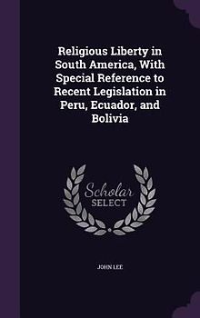 Religious Liberty in South America, With Special Reference to Recent Legislation in Peru, Ecuador, and Bolivia